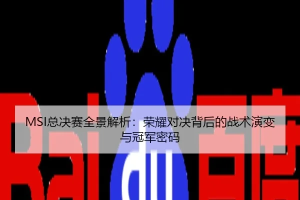 MSI总决赛全景解析：荣耀对决背后的战术演变与冠军密码