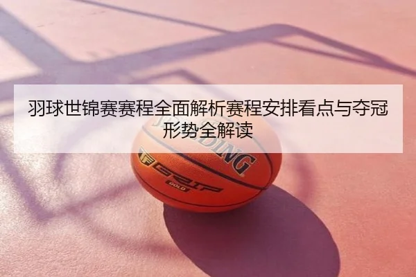 羽球世锦赛赛程全面解析赛程安排看点与夺冠形势全解读