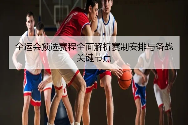 全运会预选赛程全面解析赛制安排与备战关键节点