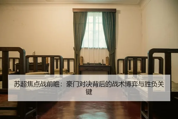 苏超焦点战前瞻：豪门对决背后的战术博弈与胜负关键