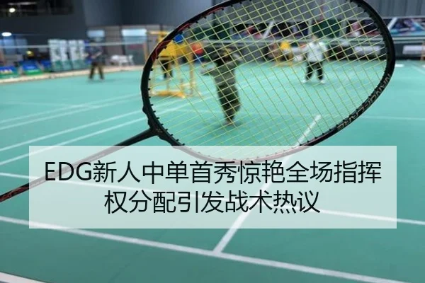 EDG新人中单首秀惊艳全场指挥权分配引发战术热议