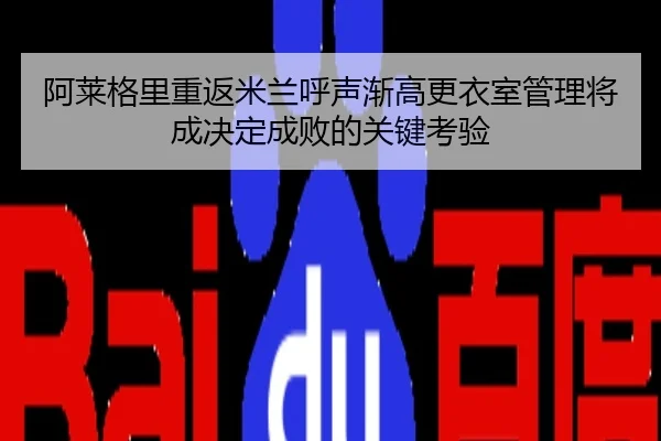 阿莱格里重返米兰呼声渐高更衣室管理将成决定成败的关键考验